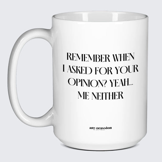 Cool Mugs Remember When I Asked for Your Opinion? Yeah... Me Neither - Funny Gift Company