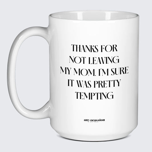 Good Gifts for Dad Thanks for Not Leaving My Mom. I'm Sure It Was Pretty Tempting - Funny Gift Company