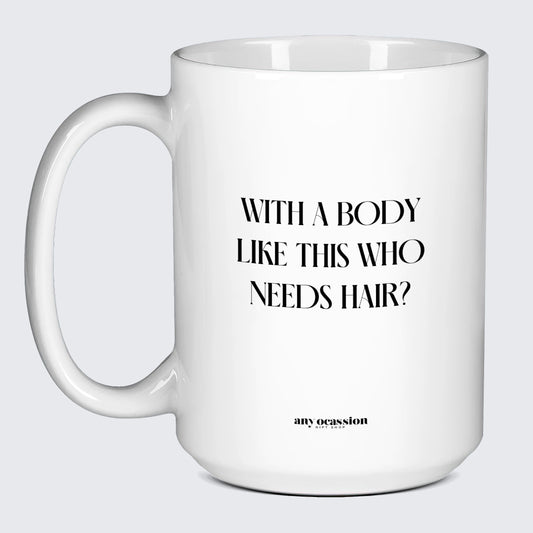 Cool Mugs - With a Body Like This Who Needs Hair - Coffee Mug