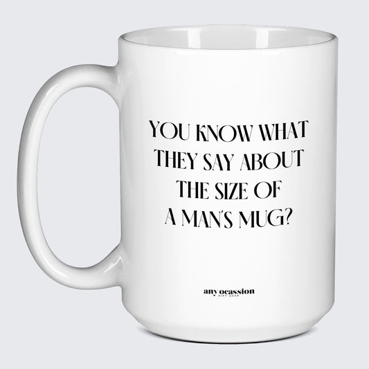 Cool Mugs - You Know What They Say About the Size of a Man's Mug? - Coffee Mug