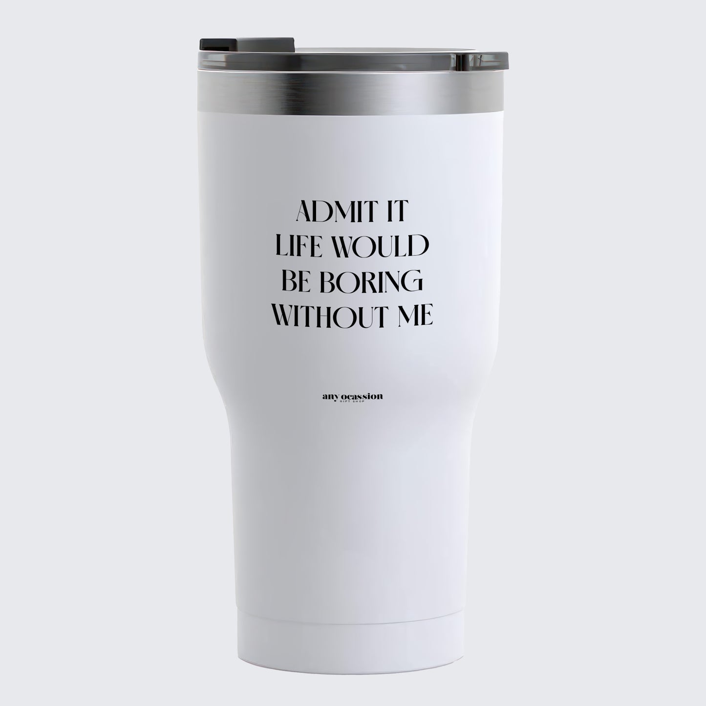 Travel Coffee Mug - Admit It Life Would Be Boring Without Me - Coffee Tumbler