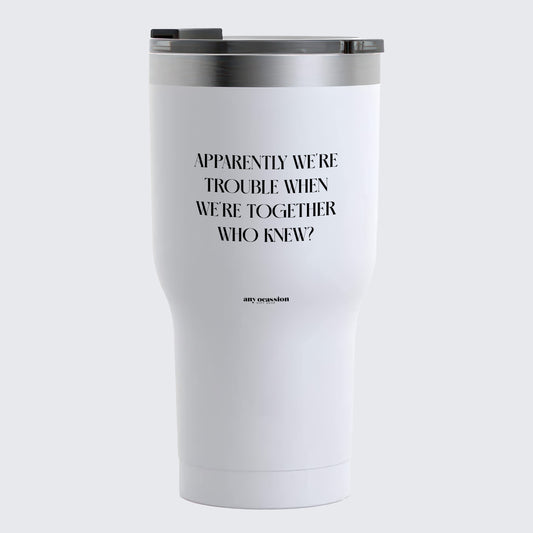 Travel Coffee Mug - Apparently We're Trouble When We're Together Who Knew - Coffee Tumbler