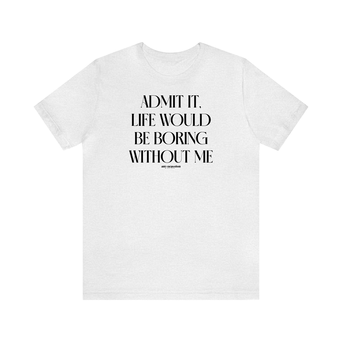 Funny Shirts for Women - Admit It, Life Would Be Boring Without Me - Women's T Shirts