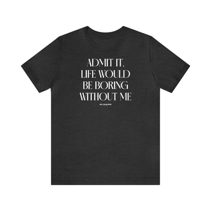 Funny Shirts for Women - Admit It, Life Would Be Boring Without Me - Women's T Shirts