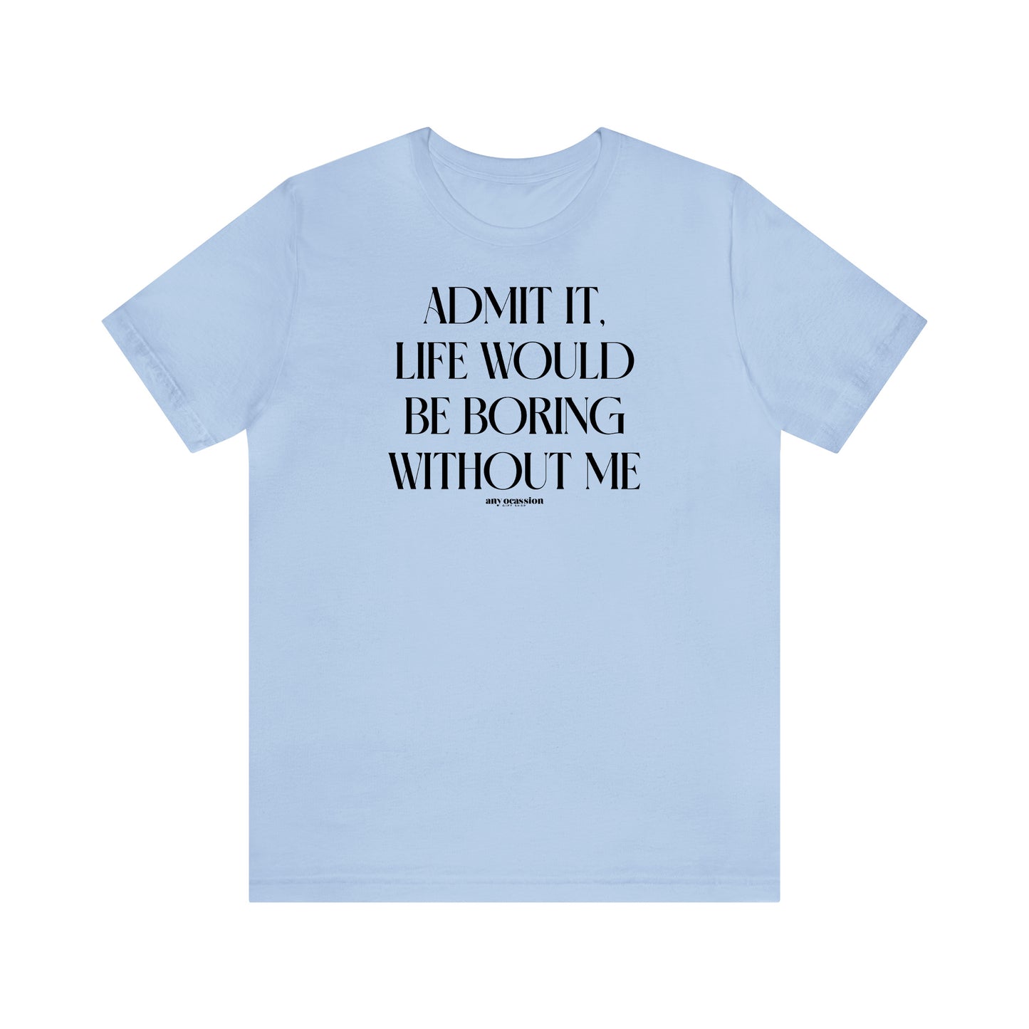 Funny Shirts for Women - Admit It, Life Would Be Boring Without Me - Women's T Shirts