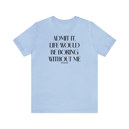 Funny Shirts for Women - Admit It, Life Would Be Boring Without Me - Women's T Shirts