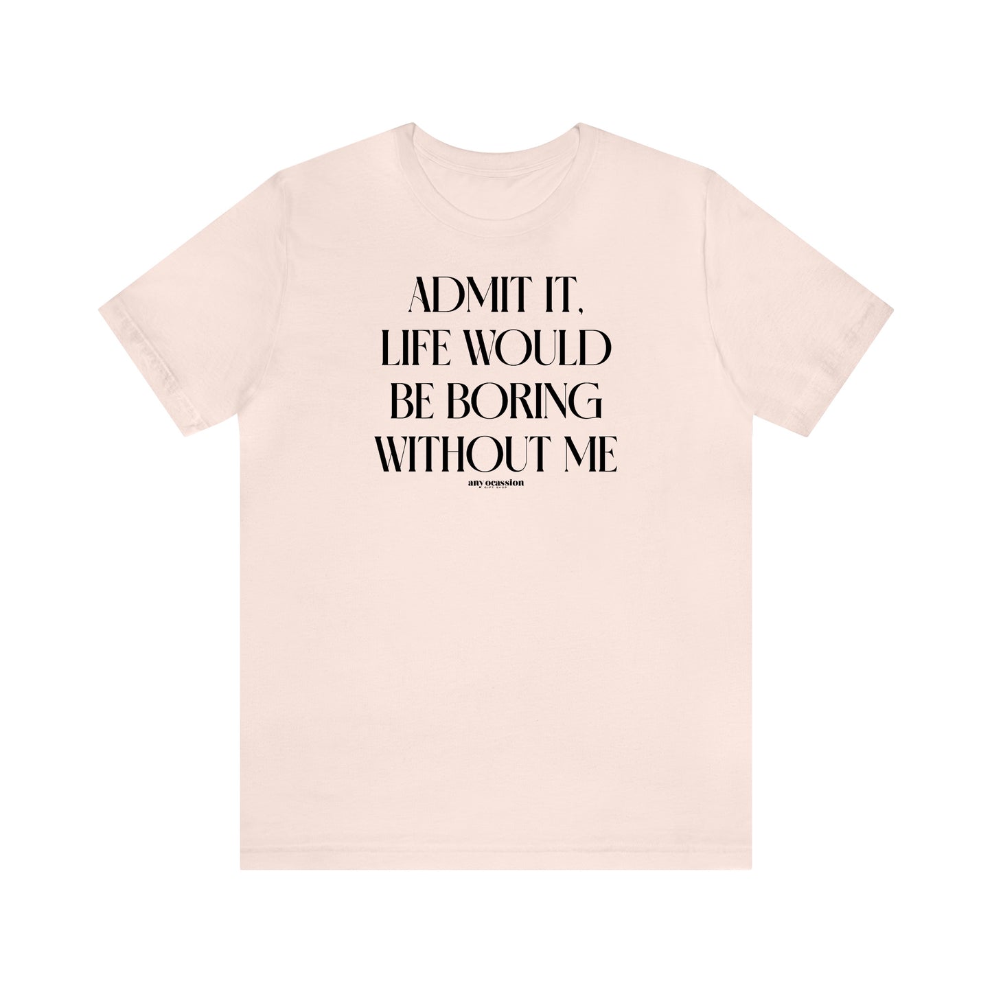 Funny Shirts for Women - Admit It, Life Would Be Boring Without Me - Women's T Shirts