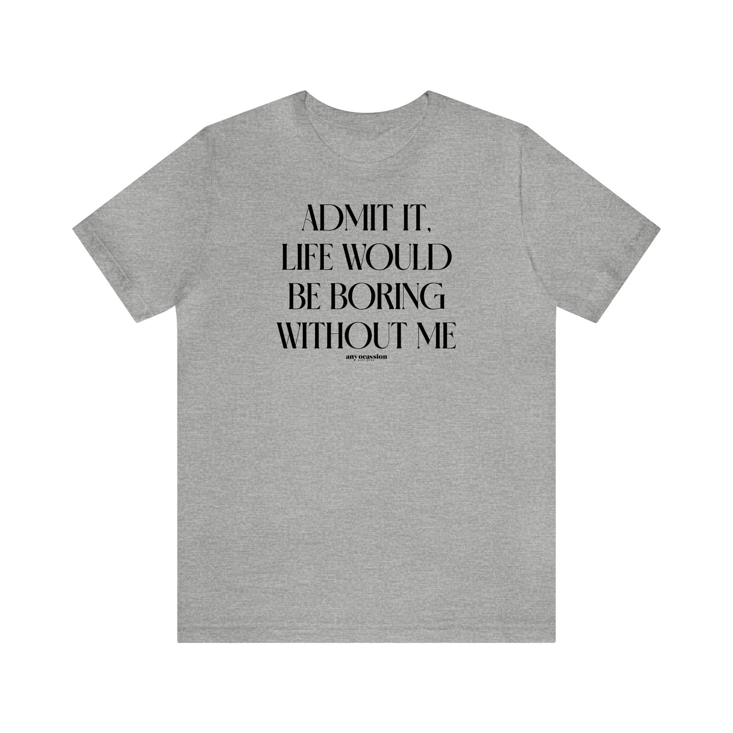 Funny Shirts for Women - Admit It, Life Would Be Boring Without Me - Women's T Shirts