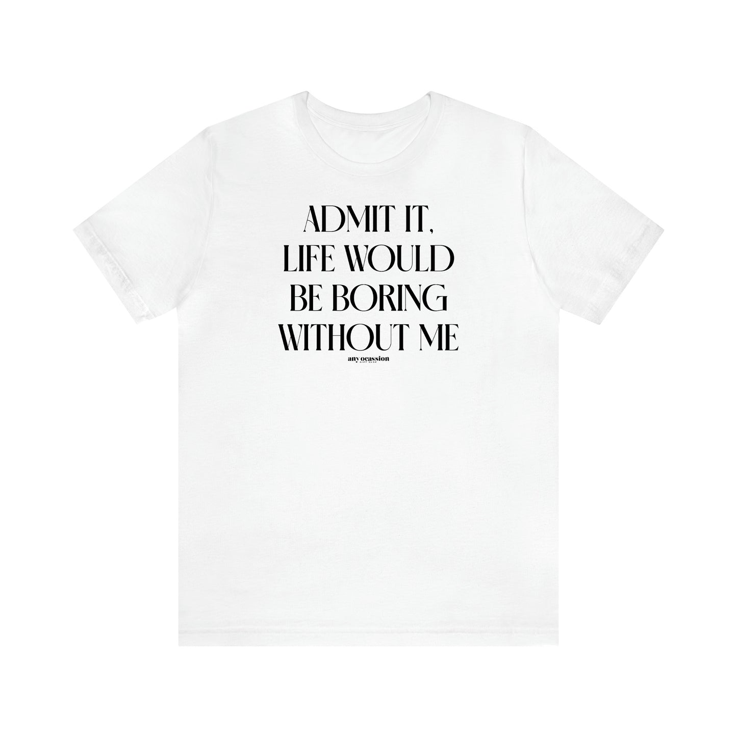 Women's T Shirts Admit It, Life Would Be Boring Without Me - Funny Gift Ideas