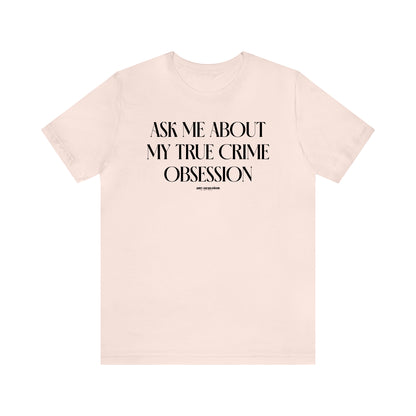 Funny Shirts for Women - Ask Me About My True Crime Obsession - Women's T Shirts