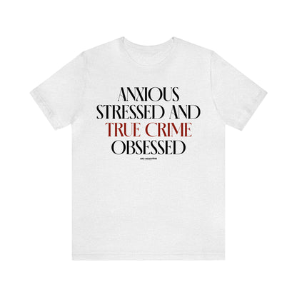 Funny Shirts for Women - Anxious Stressed and True Crime Obsessed - Women's T Shirts