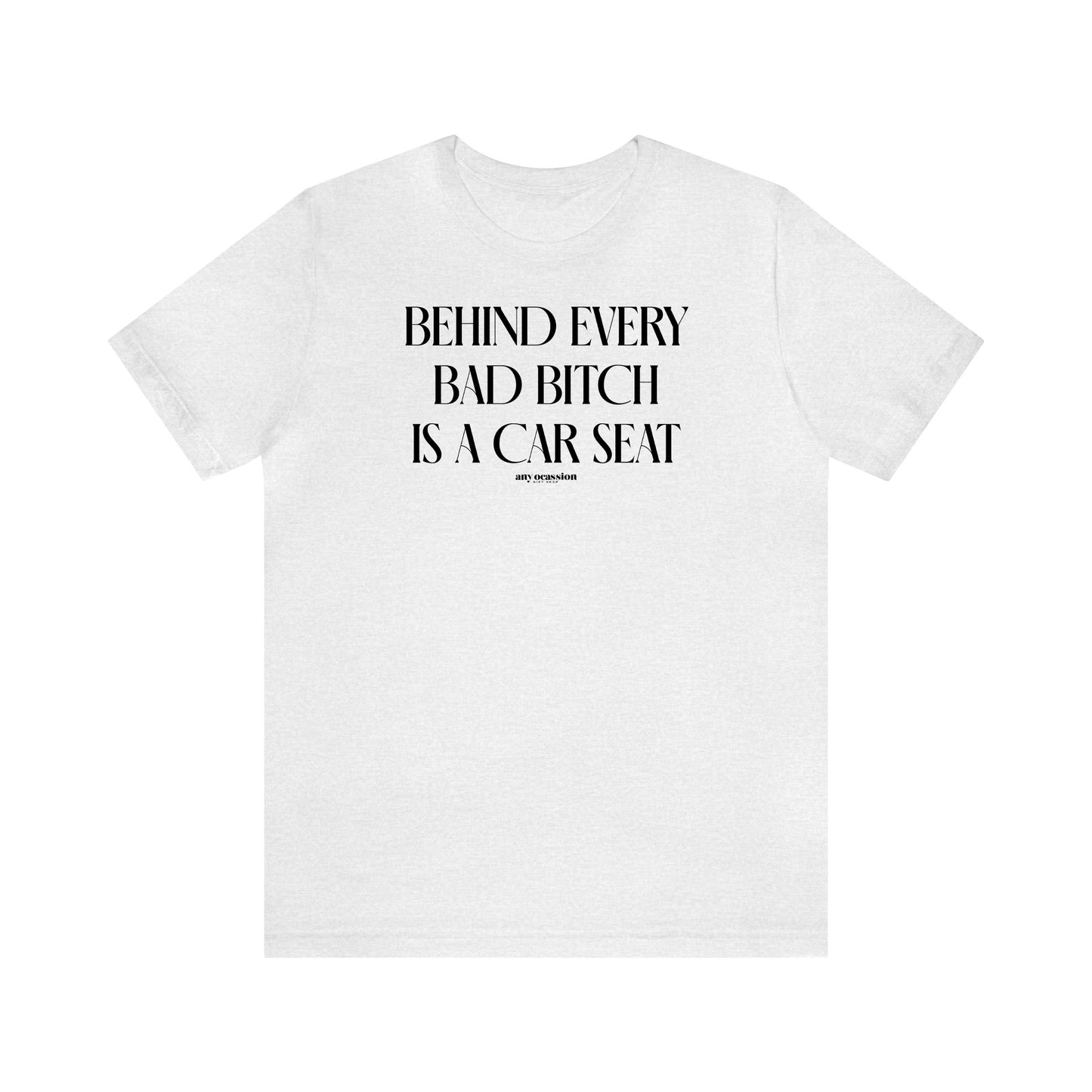 Funny Shirts for Women - Behind Every Bad Bitch is a Car Seat - Women's T Shirts