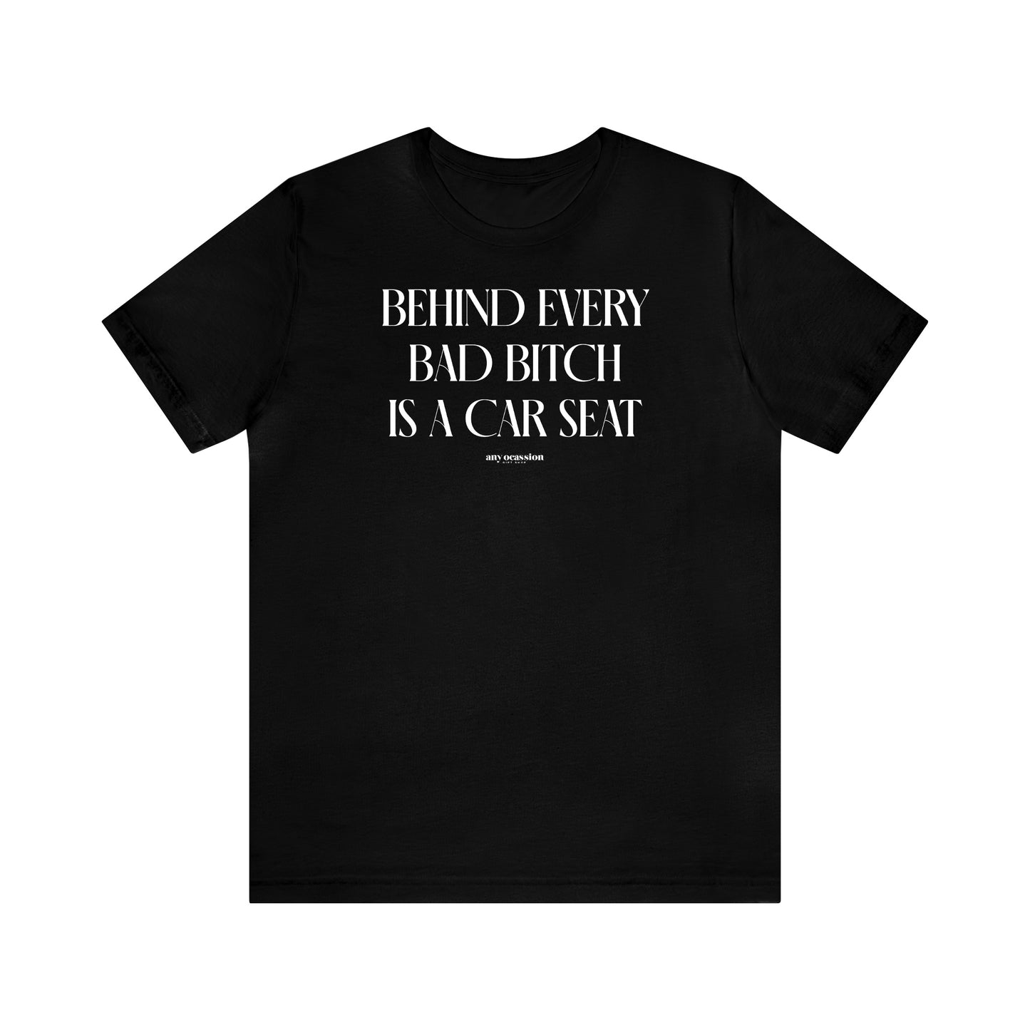 Funny Shirts for Women - Behind Every Bad Bitch is a Car Seat - Women's T Shirts