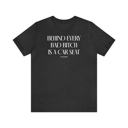 Funny Shirts for Women - Behind Every Bad Bitch is a Car Seat - Women's T Shirts