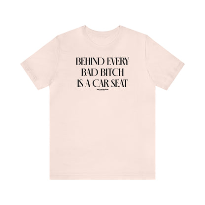 Funny Shirts for Women - Behind Every Bad Bitch is a Car Seat - Women's T Shirts