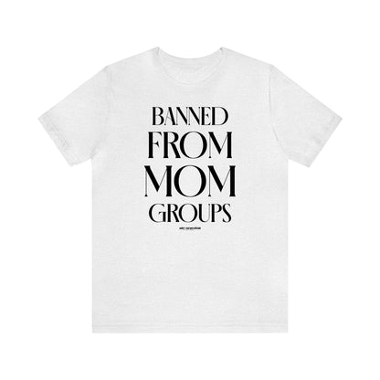 Funny Shirts for Women - Banned From Mom Groups - Women's T Shirts