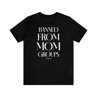 Funny Shirts for Women - Banned From Mom Groups - Women's T Shirts