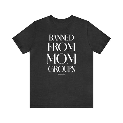 Funny Shirts for Women - Banned From Mom Groups - Women's T Shirts