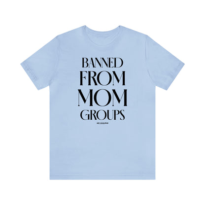 Funny Shirts for Women - Banned From Mom Groups - Women's T Shirts