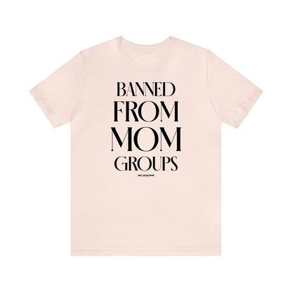 Funny Shirts for Women - Banned From Mom Groups - Women's T Shirts