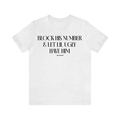 Funny Shirts for Women - Block His Number & Let Lil Ugly Have Him - Women's T Shirts