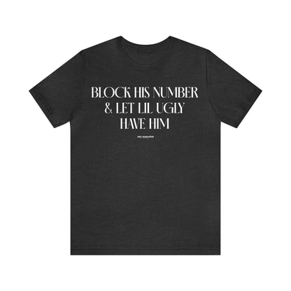 Funny Shirts for Women - Block His Number & Let Lil Ugly Have Him - Women's T Shirts