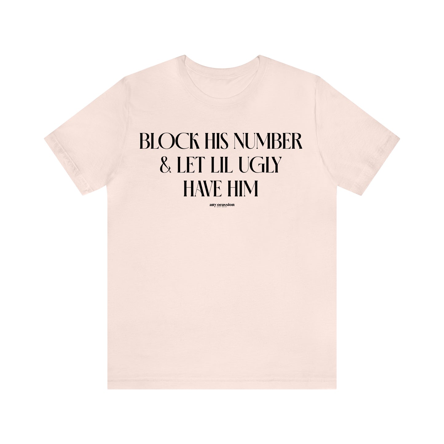 Funny Shirts for Women - Block His Number & Let Lil Ugly Have Him - Women's T Shirts