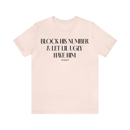 Funny Shirts for Women - Block His Number & Let Lil Ugly Have Him - Women's T Shirts