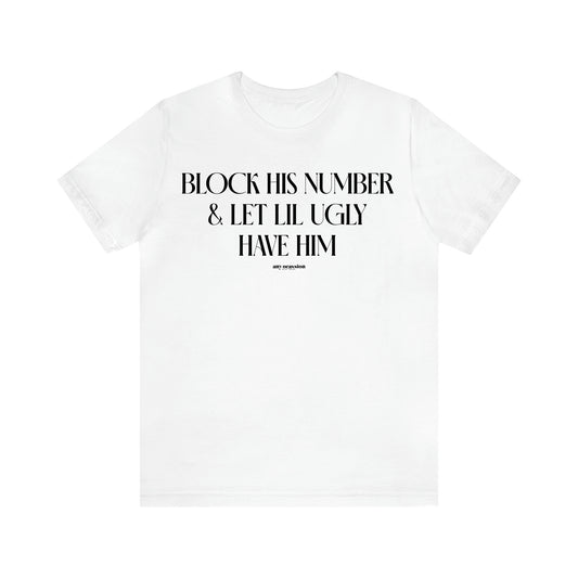 Women's T Shirts Block His Number & Let Lil Ugly Have Him - Funny Gift Ideas