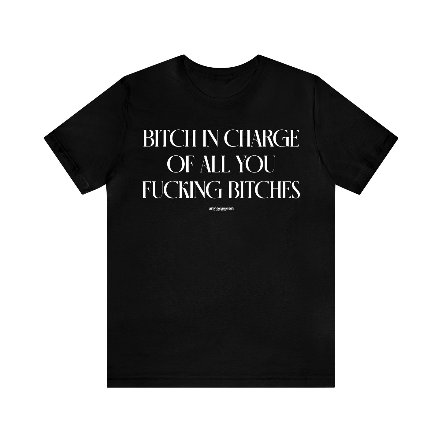 Funny Shirts for Women - Bitch in Charge of All You Fucking Bitches - Women's T Shirts