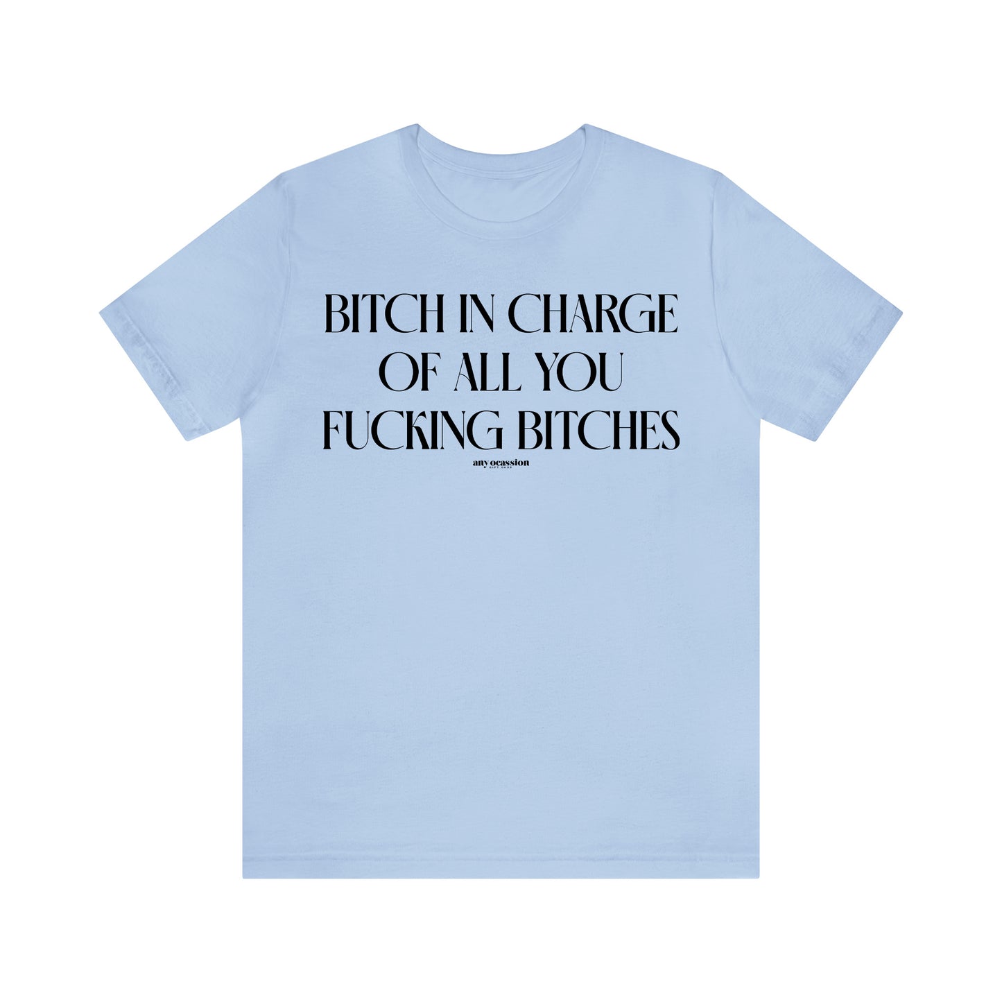 Funny Shirts for Women - Bitch in Charge of All You Fucking Bitches - Women's T Shirts