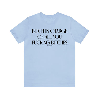 Funny Shirts for Women - Bitch in Charge of All You Fucking Bitches - Women's T Shirts