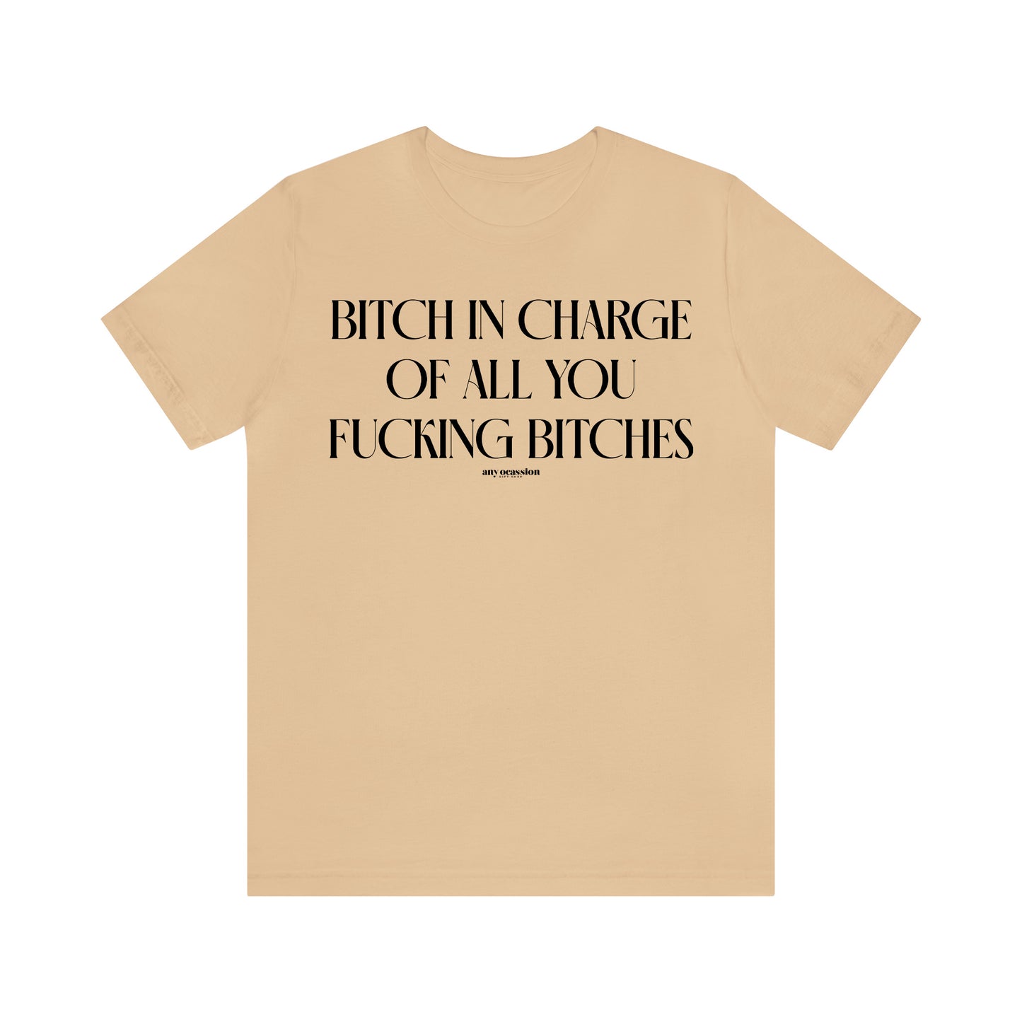 Funny Shirts for Women - Bitch in Charge of All You Fucking Bitches - Women's T Shirts