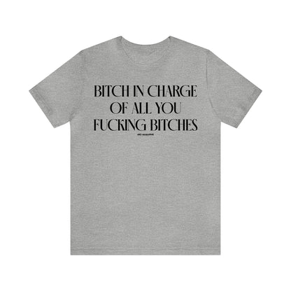 Funny Shirts for Women - Bitch in Charge of All You Fucking Bitches - Women's T Shirts