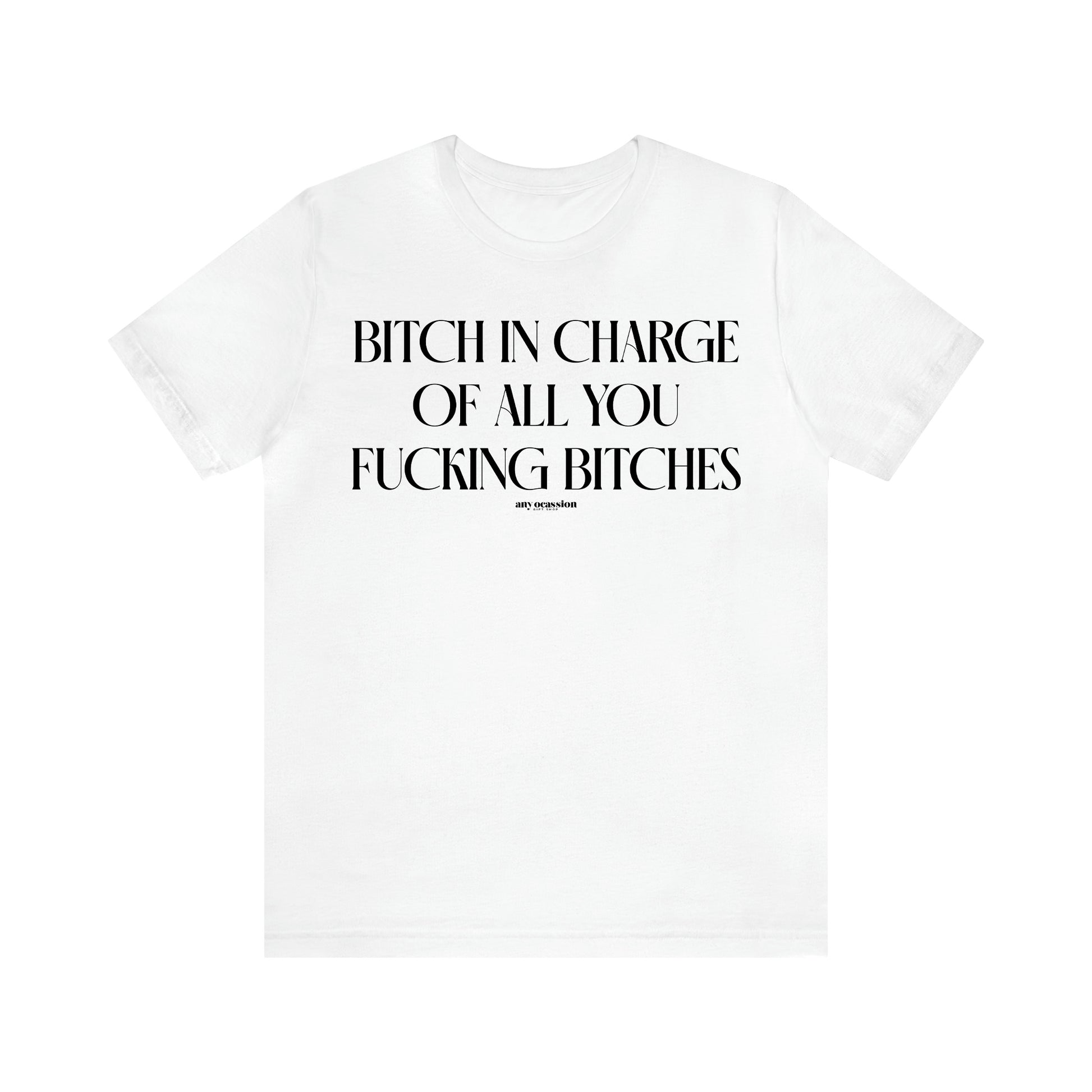 Women's T Shirts Bitch in Charge of All You Fucking Bitches - Funny Gift Ideas