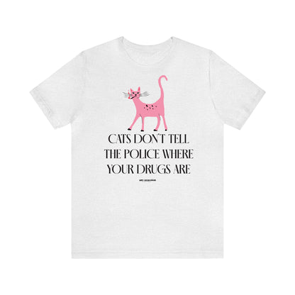 Funny Shirts for Women - Cats Don't Tell the Police Where Your Drugs Are - Women's T Shirts