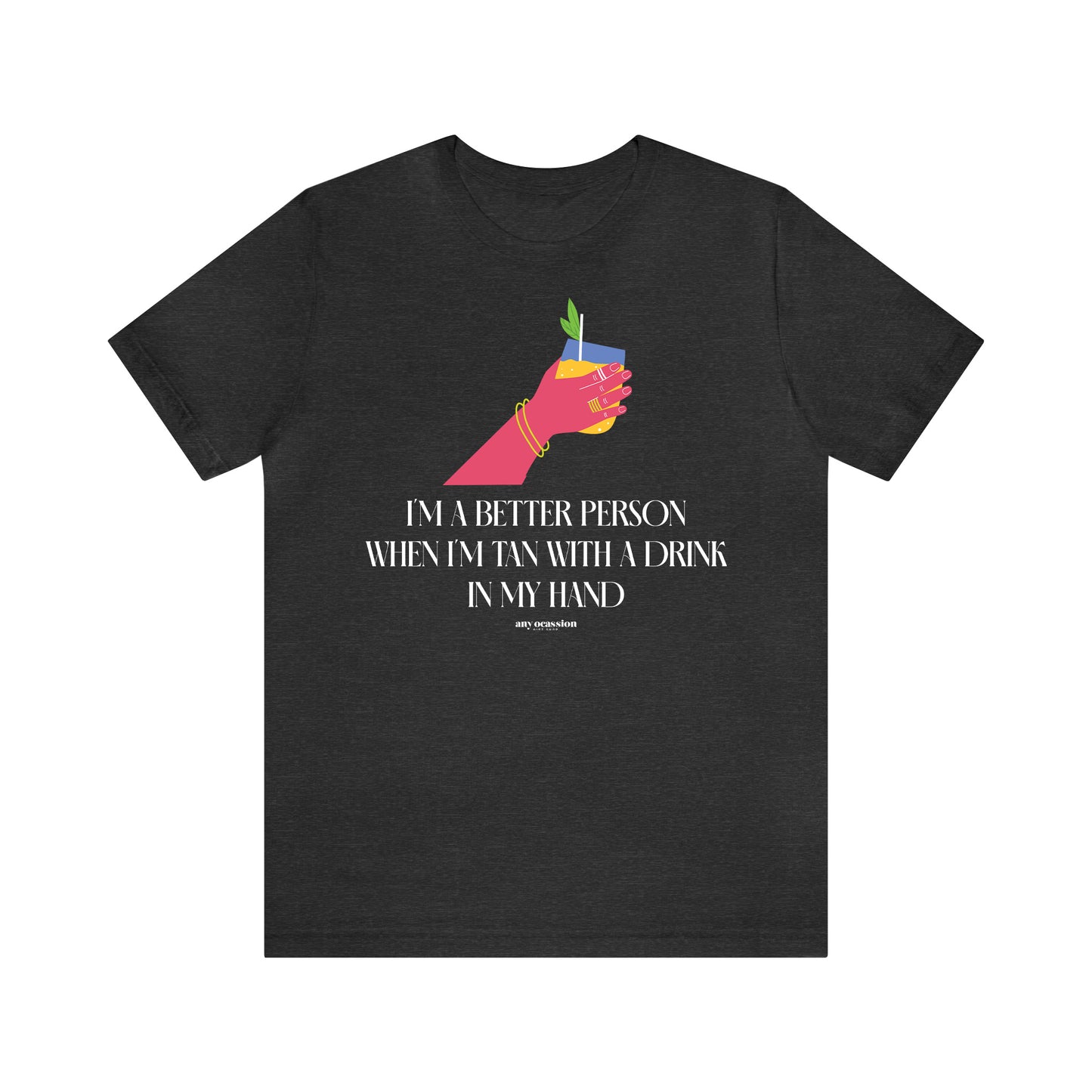 Funny Shirts for Women - I'm a Better Person When I'm Tan With a Drink in My Hand - Women's T Shirts