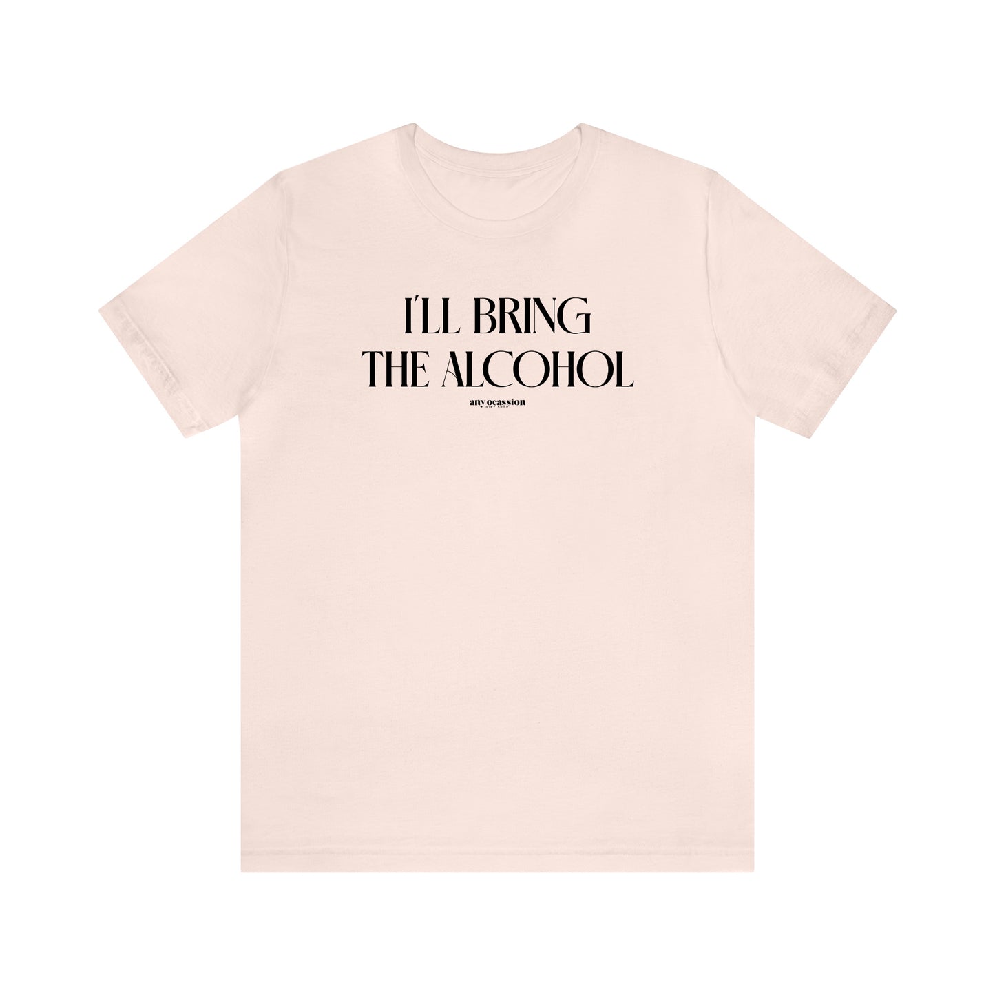 Funny Shirts for Women - I'll Bring the Alcohol - Women's T Shirts