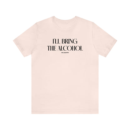 Funny Shirts for Women - I'll Bring the Alcohol - Women's T Shirts