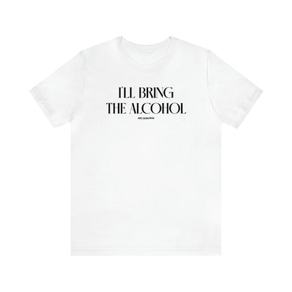 Women's T Shirts I'll Bring the Alcohol - Funny Gift Ideas