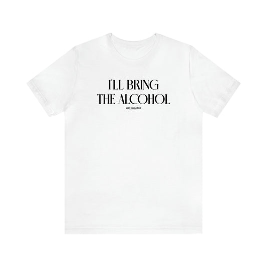 Women's T Shirts I'll Bring the Alcohol - Funny Gift Ideas