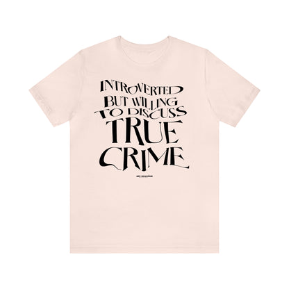 Funny Shirts for Women - Introverted but Willing to Discuss True Crime - Women's T Shirts