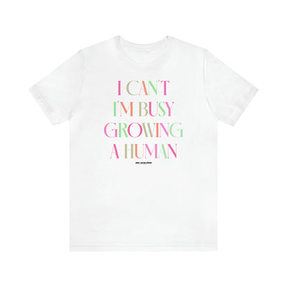 Women's T Shirts I Can't I'm Busy Growing a Human - Funny Gift Ideas