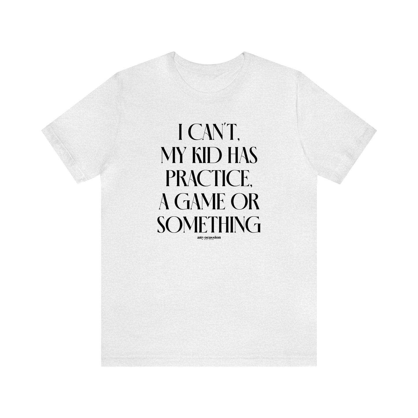 Funny Shirts for Women - I Can't My Kid Has Practice, a Game or Something - Women's T Shirts