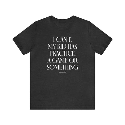 Funny Shirts for Women - I Can't My Kid Has Practice, a Game or Something - Women's T Shirts