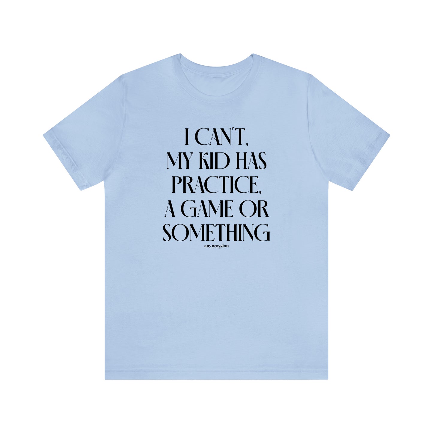 Funny Shirts for Women - I Can't My Kid Has Practice, a Game or Something - Women's T Shirts