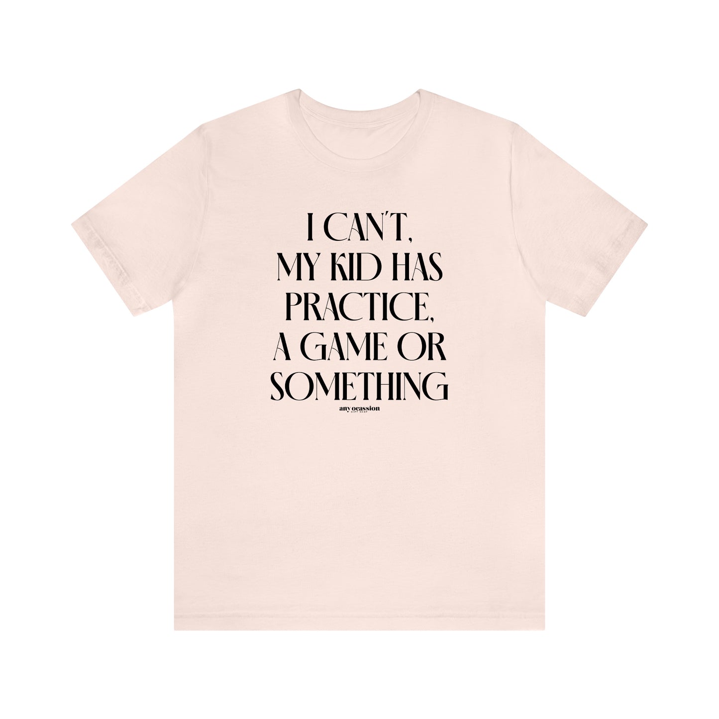 Funny Shirts for Women - I Can't My Kid Has Practice, a Game or Something - Women's T Shirts