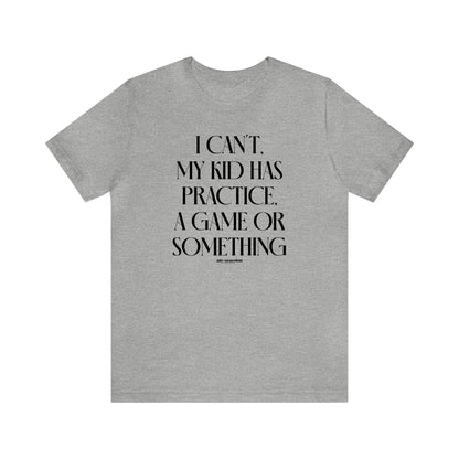 Funny Shirts for Women - I Can't My Kid Has Practice, a Game or Something - Women's T Shirts