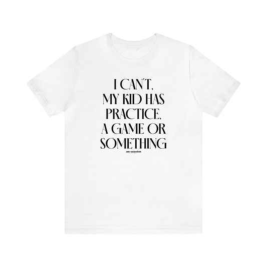 Women's T Shirts I Can't My Kid Has Practice, a Game or Something - Funny Gift Ideas