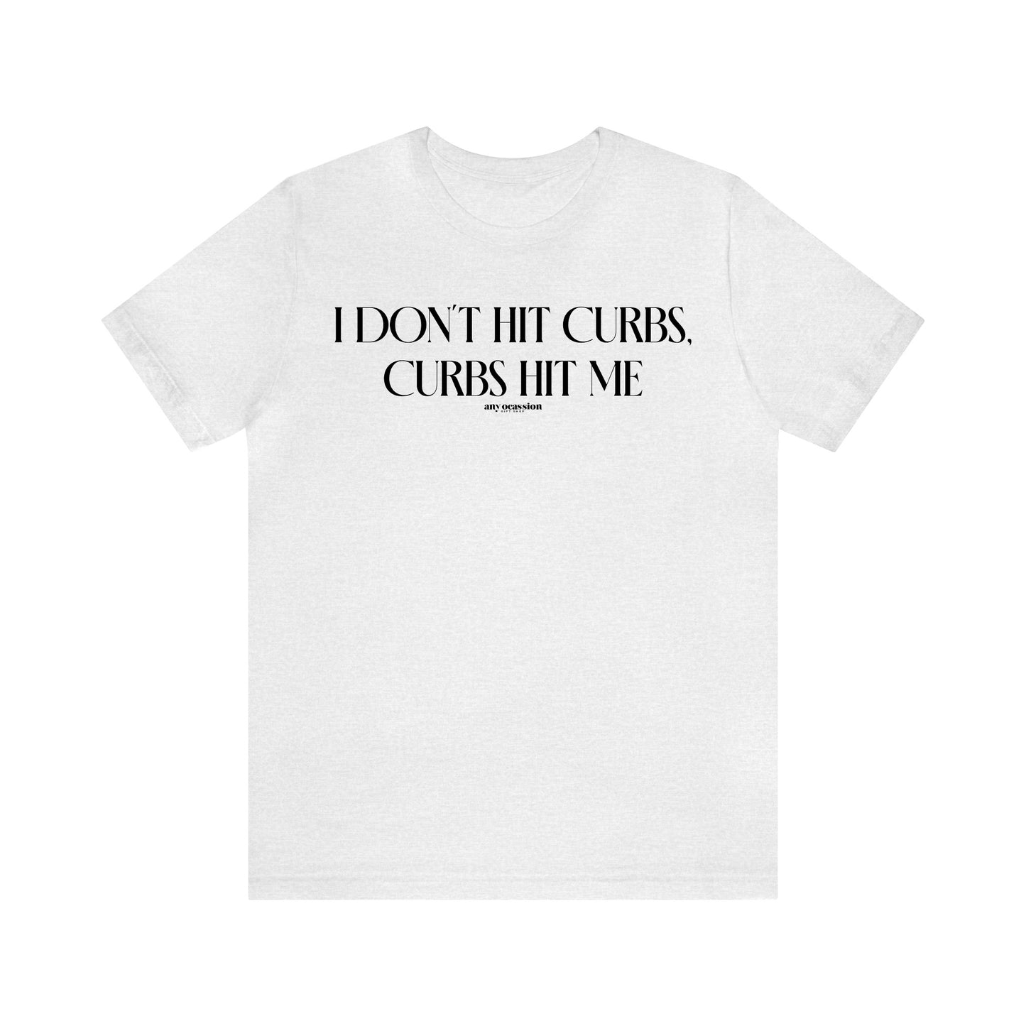 Funny Shirts for Women - I Don't Hit Curbs, Curbs Hit Me - Women's T Shirts